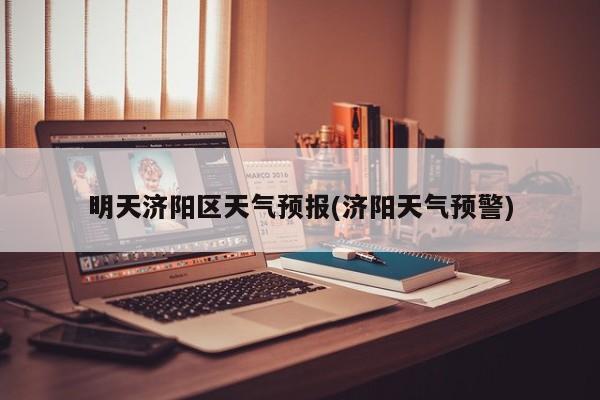 明天济阳区天气预报(济阳天气预警) 第1张