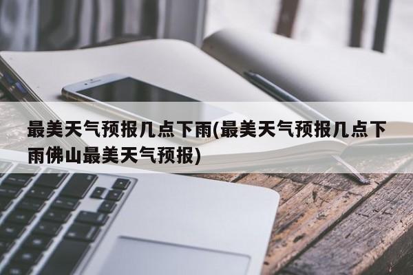 最美天气预报几点下雨(最美天气预报几点下雨佛山最美天气预报) 第1张