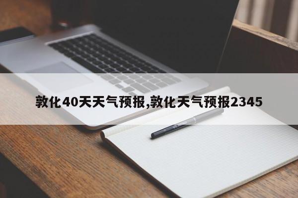 敦化40天天气预报,敦化天气预报2345 第1张
