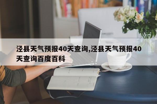 泾县天气预报40天查询,泾县天气预报40天查询百度百科 第1张