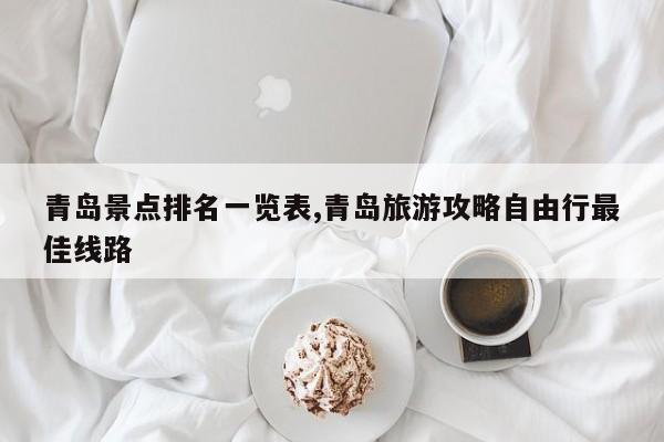 青岛景点排名一览表,青岛旅游攻略自由行最佳线路 第1张