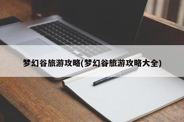 梦幻谷旅游攻略(梦幻谷旅游攻略大全)