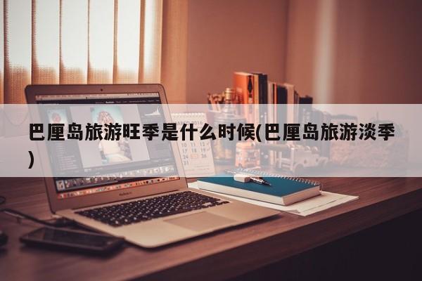 巴厘岛旅游旺季是什么时候(巴厘岛旅游淡季)