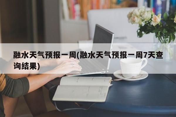 融水天气预报一周(融水天气预报一周7天查询结果) 第1张