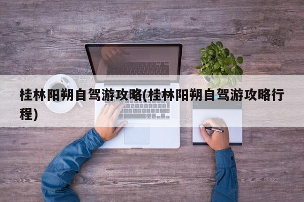 桂林阳朔自驾游攻略(桂林阳朔自驾游攻略行程) 第1张