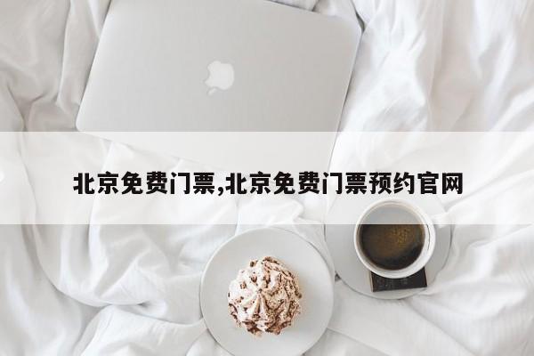 北京免费门票,北京免费门票预约官网