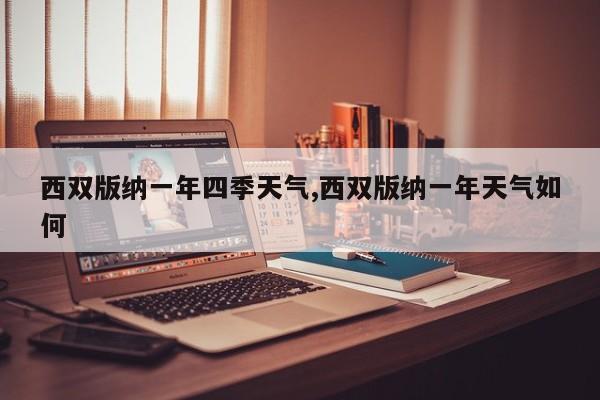 西双版纳一年四季天气,西双版纳一年天气如何 第1张
