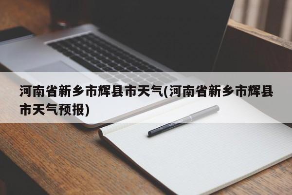 河南省新乡市辉县市天气(河南省新乡市辉县市天气预报) 第1张