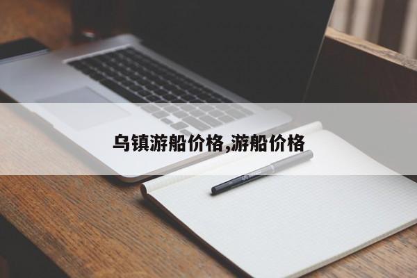 乌镇游船价格,游船价格