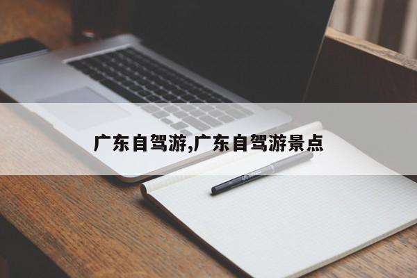 广东自驾游,广东自驾游景点