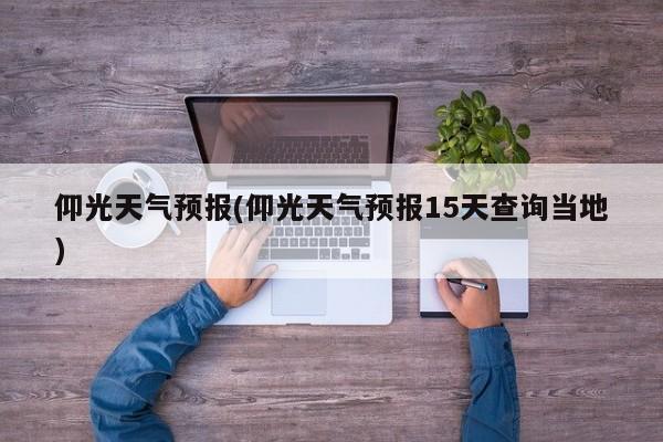 仰光天气预报(仰光天气预报15天查询当地) 第1张