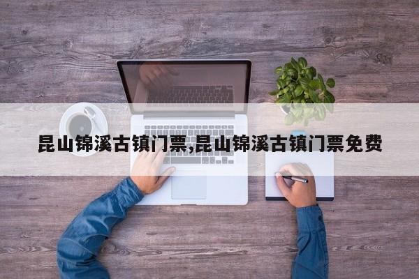 昆山锦溪古镇门票,昆山锦溪古镇门票免费
