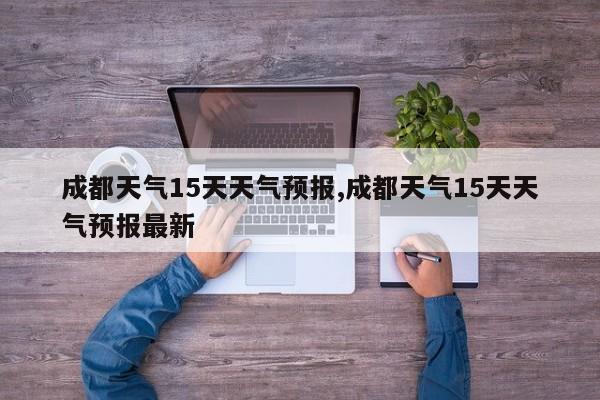 成都天气15天天气预报,成都天气15天天气预报最新 第1张