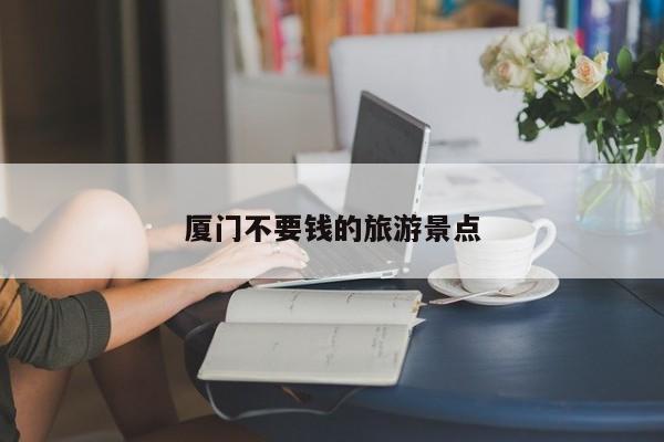 厦门不要钱的旅游景点