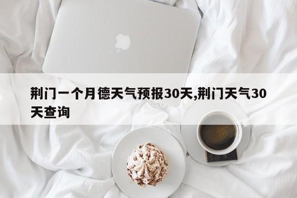 荆门一个月德天气预报30天,荆门天气30天查询 第1张