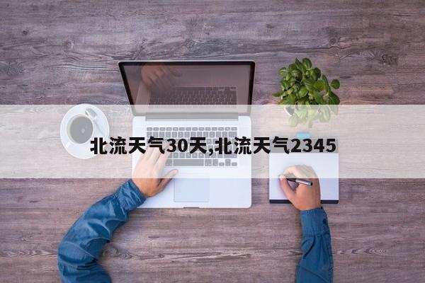 北流天气30天,北流天气2345 第1张