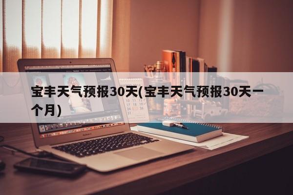 宝丰天气预报30天(宝丰天气预报30天一个月) 第1张