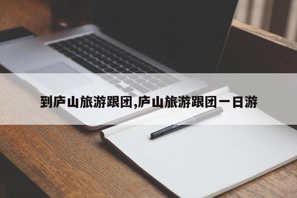 到庐山旅游跟团,庐山旅游跟团一日游