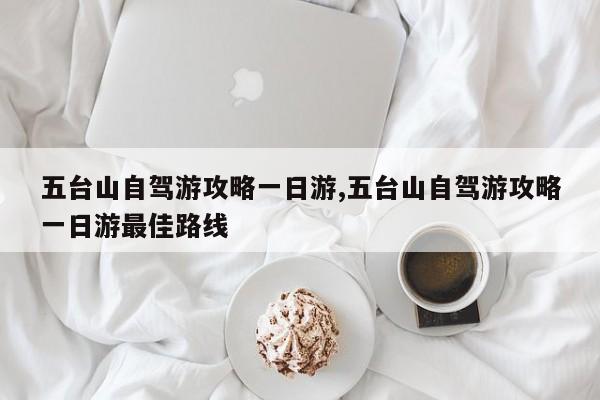 五台山自驾游攻略一日游,五台山自驾游攻略一日游最佳路线