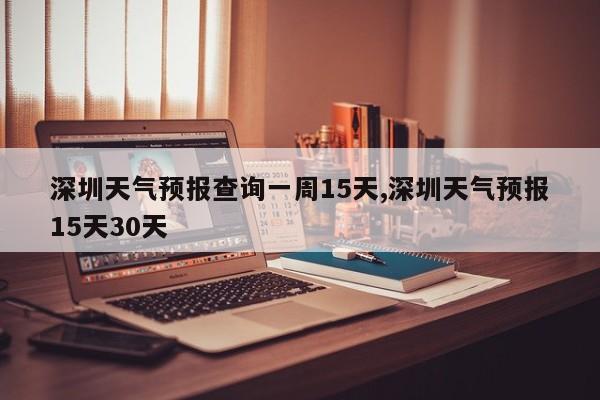 深圳天气预报查询一周15天,深圳天气预报15天30天 第1张