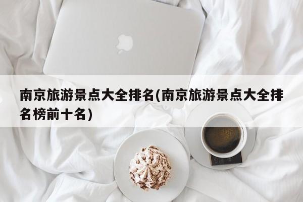 南京旅游景点大全排名(南京旅游景点大全排名榜前十名)