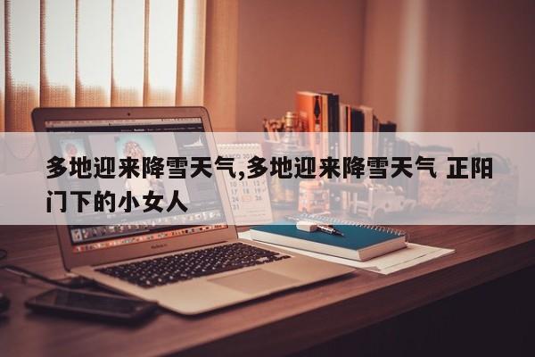 多地迎来降雪天气,多地迎来降雪天气 正阳门下的小女人 第1张