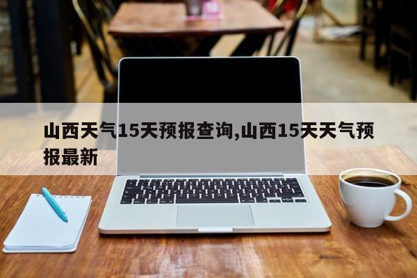 山西天气15天预报查询,山西15天天气预报最新 第1张