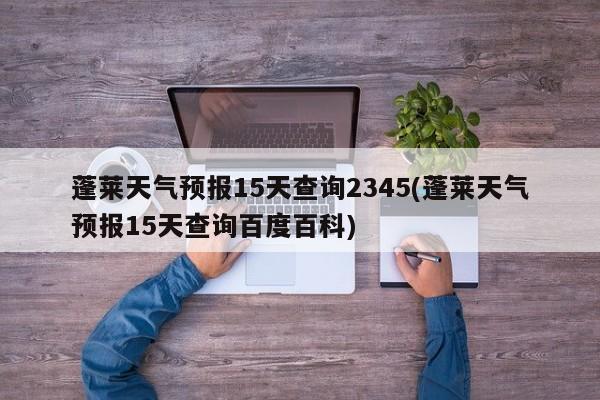 蓬莱天气预报15天查询2345(蓬莱天气预报15天查询百度百科)