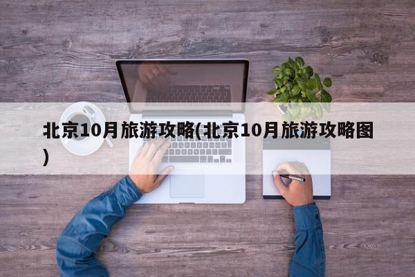 北京10月旅游攻略(北京10月旅游攻略图) 第1张