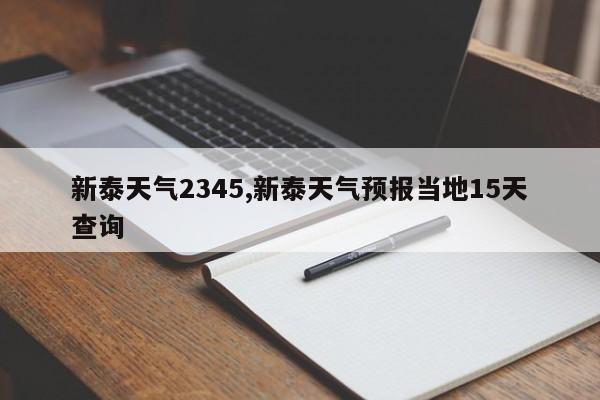 新泰天气2345,新泰天气预报当地15天查询