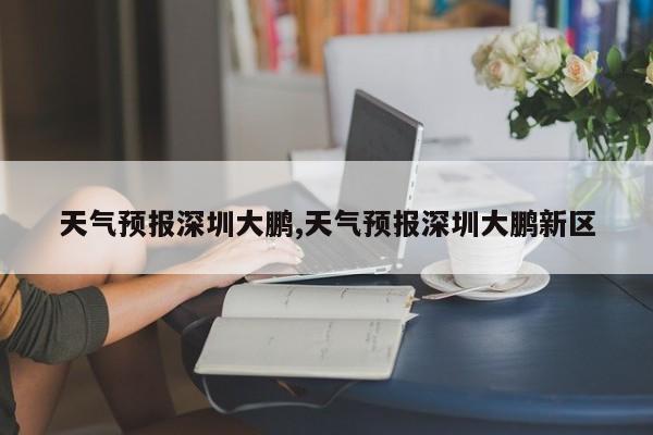 天气预报深圳大鹏,天气预报深圳大鹏新区