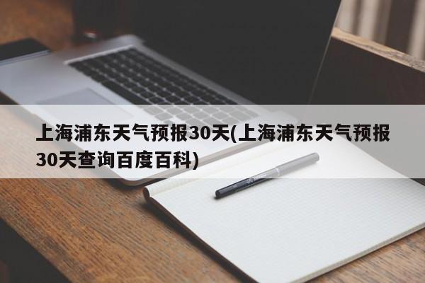 上海浦东天气预报30天(上海浦东天气预报30天查询百度百科)