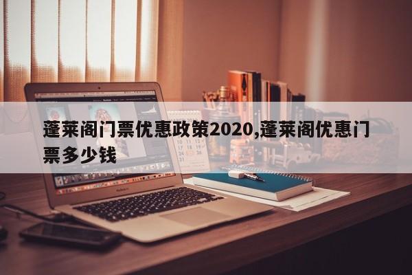蓬莱阁门票优惠政策2020,蓬莱阁优惠门票多少钱 第1张