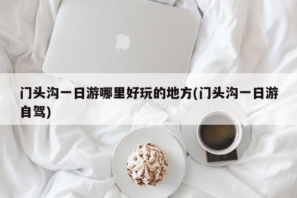 门头沟一日游哪里好玩的地方(门头沟一日游自驾)