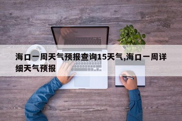 海口一周天气预报查询15天气,海口一周详细天气预报 第1张