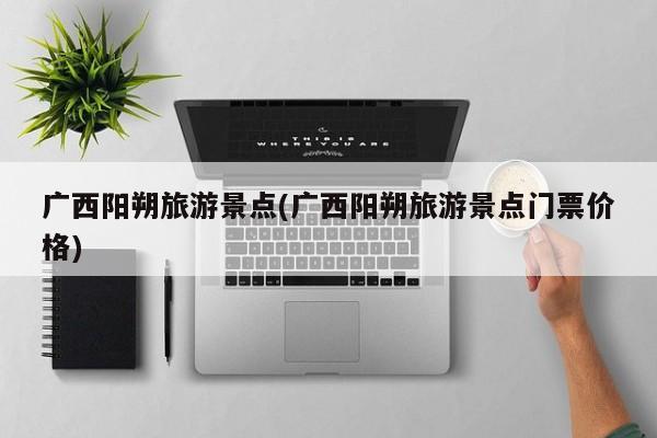 广西阳朔旅游景点(广西阳朔旅游景点门票价格)