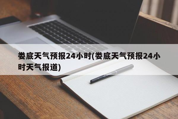 娄底天气预报24小时(娄底天气预报24小时天气报道) 第1张
