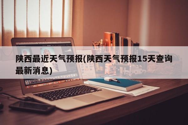 陕西最近天气预报(陕西天气预报15天查询最新消息) 第1张