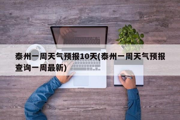 泰州一周天气预报10天(泰州一周天气预报查询一周最新) 第1张