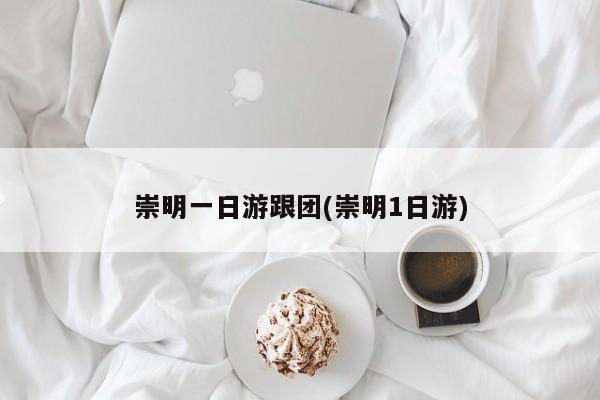 崇明一日游跟团(崇明1日游) 第1张
