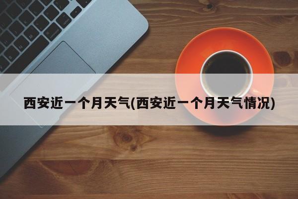 西安近一个月天气(西安近一个月天气情况) 第1张