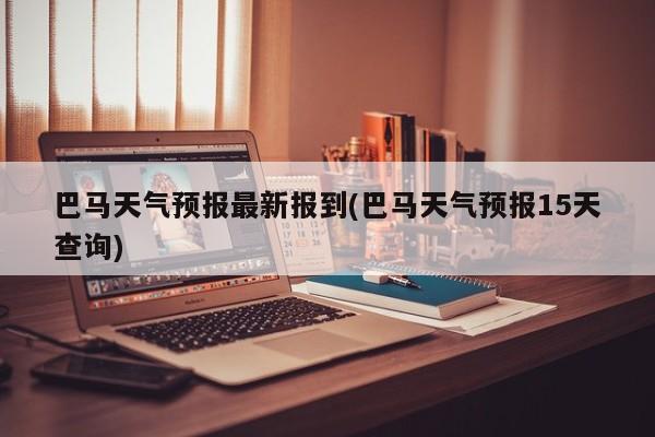巴马天气预报最新报到(巴马天气预报15天查询) 第1张