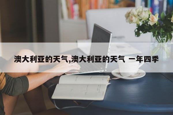 澳大利亚的天气,澳大利亚的天气 一年四季 第1张