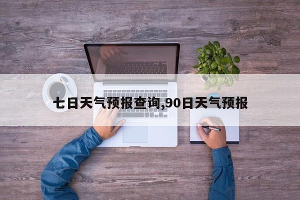 七日天气预报查询,90日天气预报 第1张