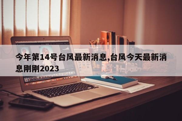 今年第14号台风最新消息,台风今天最新消息刚刚2023 第1张