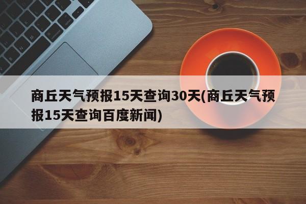 商丘天气预报15天查询30天(商丘天气预报15天查询百度新闻) 第1张