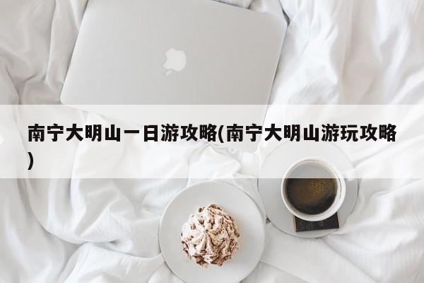 南宁大明山一日游攻略(南宁大明山游玩攻略)