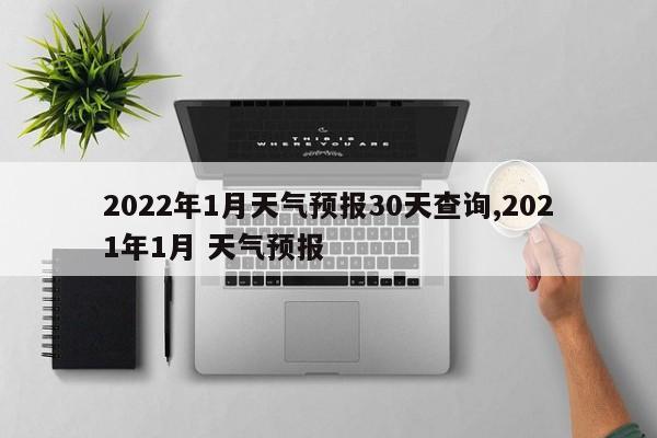 2022年1月天气预报30天查询,2021年1月 天气预报 第1张