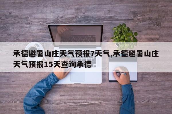 承德避暑山庄天气预报7天气,承德避暑山庄天气预报15天查询承德 第1张