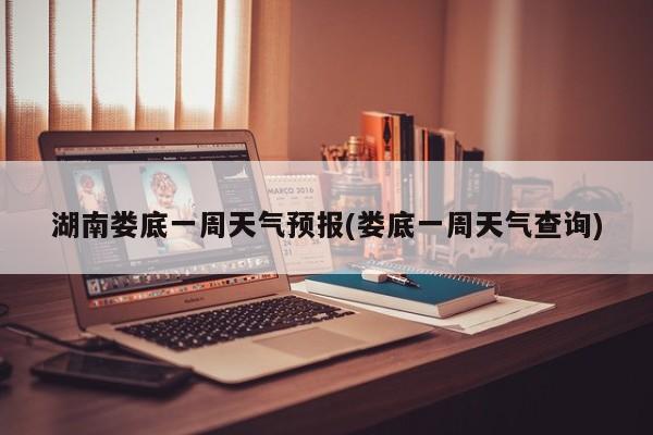 湖南娄底一周天气预报(娄底一周天气查询) 第1张